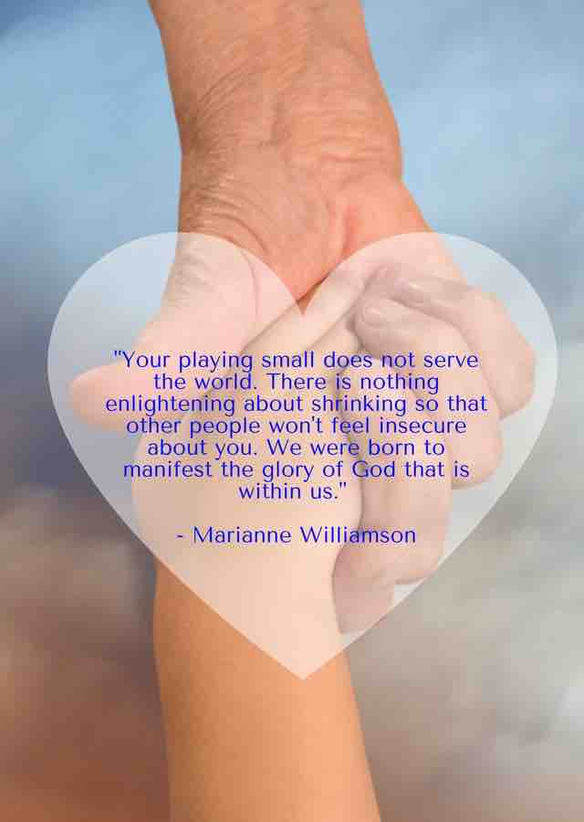 Playing small does not serve the world - Marianne Williamson 